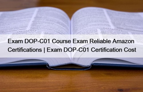 Exam DOP-C01 Course Exam Reliable Amazon Certifications | ...